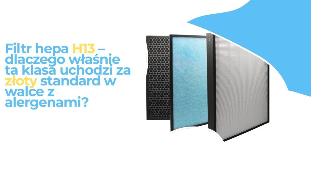 Filtr hepa H13 – dlaczego właśnie ta klasa uchodzi za złoty standard w walce z alergenami?